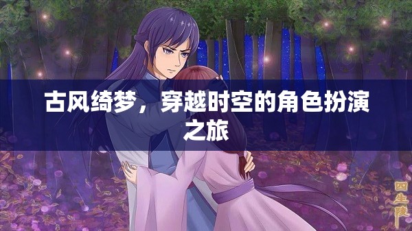 古風(fēng)綺夢，穿越時空的角色扮演奇幻之旅