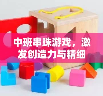 中班串珠游戲，激發(fā)兒童創(chuàng)造力和精細(xì)動作技能的策略