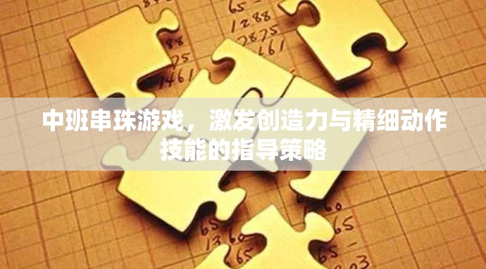 中班串珠游戲，激發(fā)兒童創(chuàng)造力和精細(xì)動作技能的策略