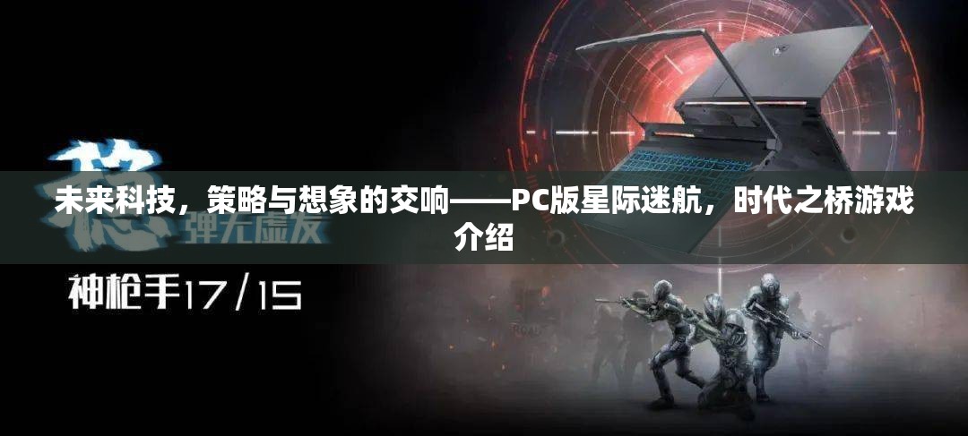 未來(lái)科技與策略想象的交響，PC版星際迷航，時(shí)代之橋游戲深度解析