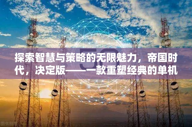 重塑經(jīng)典，探索智慧與策略的無限魅力——帝國時(shí)代決定版