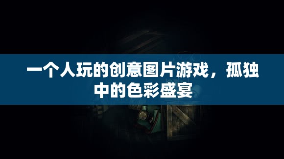 孤獨中的色彩盛宴，一個人的創(chuàng)意圖片游戲