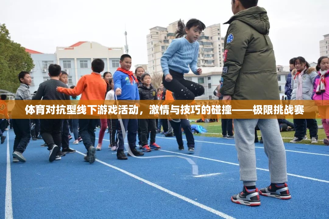 體育對(duì)抗型線下游戲活動(dòng)，激情與技巧的碰撞——極限挑戰(zhàn)賽