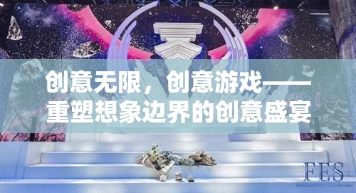 創(chuàng)意無限，創(chuàng)意游戲——重塑想象邊界的創(chuàng)意盛宴