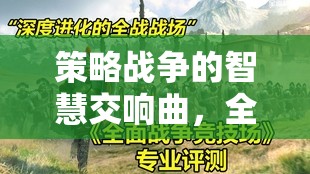 策略戰(zhàn)爭的智慧交響，全面戰(zhàn)爭系列游戲深度解析