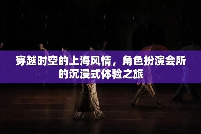 穿越時(shí)空的上海風(fēng)情，角色扮演會(huì)所的沉浸式體驗(yàn)之旅