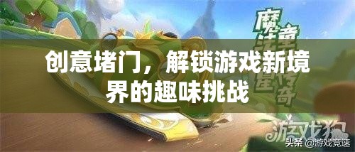 創(chuàng)意堵門，解鎖游戲新境界的趣味挑戰(zhàn)