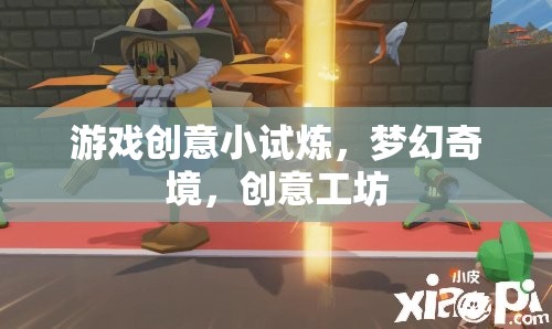 夢幻奇境，游戲創(chuàng)意工坊的創(chuàng)意小試煉
