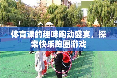 探索快樂(lè)跑圈游戲，體育課的趣味跑動(dòng)盛宴