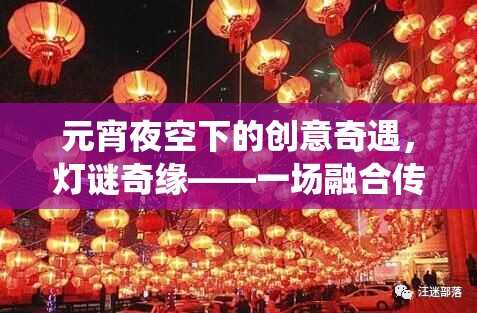 元宵夜空下的創(chuàng)意奇遇，燈謎奇緣——傳統(tǒng)與創(chuàng)新的元宵游戲盛宴