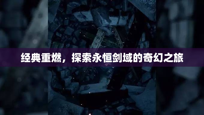 重燃經(jīng)典，探索永恒劍域的奇幻之旅