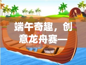 端午奇趣，創(chuàng)意龍舟賽——一款融合傳統(tǒng)與現(xiàn)代的游戲新體驗(yàn)