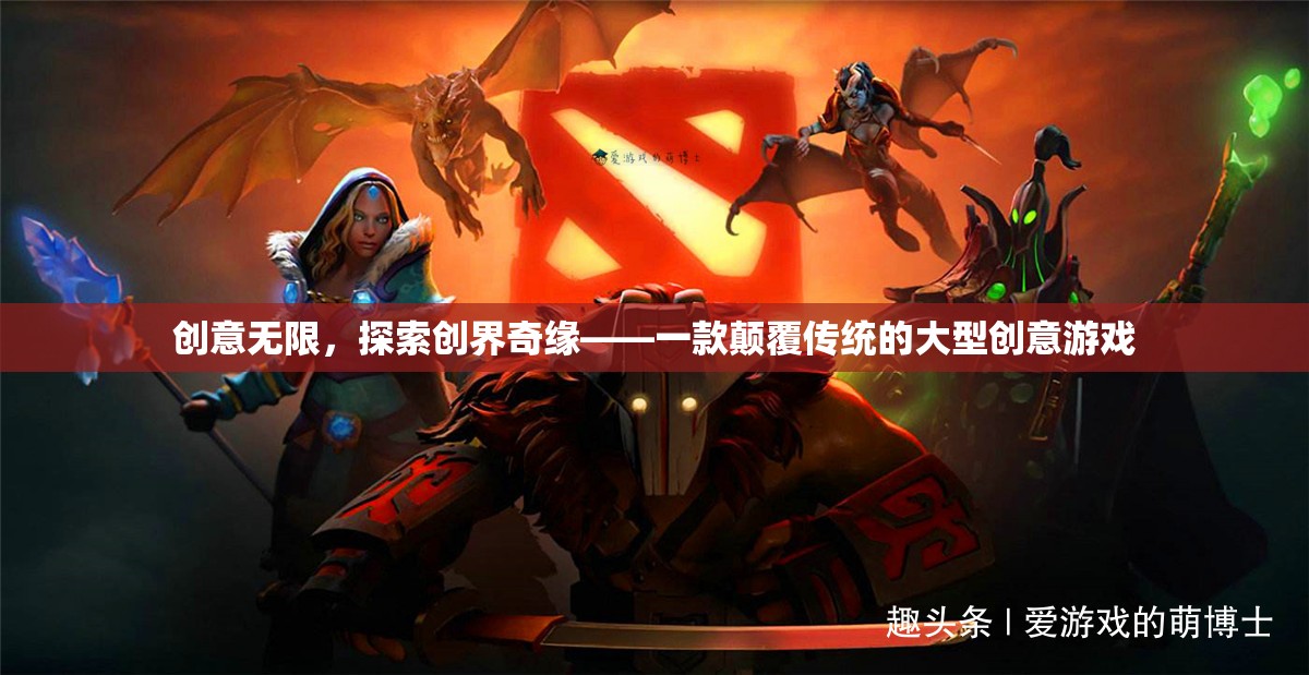 創(chuàng)意無(wú)限，探索創(chuàng)界奇緣——一款顛覆傳統(tǒng)的大型創(chuàng)意游戲