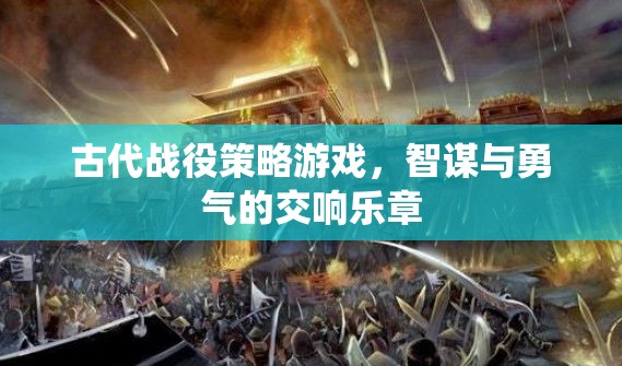 古代戰(zhàn)役策略游戲，智謀與勇氣的交響樂章