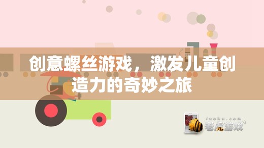 創(chuàng)意螺絲游戲，兒童創(chuàng)造力的奇妙啟航