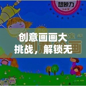 創(chuàng)意畫畫大挑戰(zhàn)，解鎖無限想象力的奇妙之旅