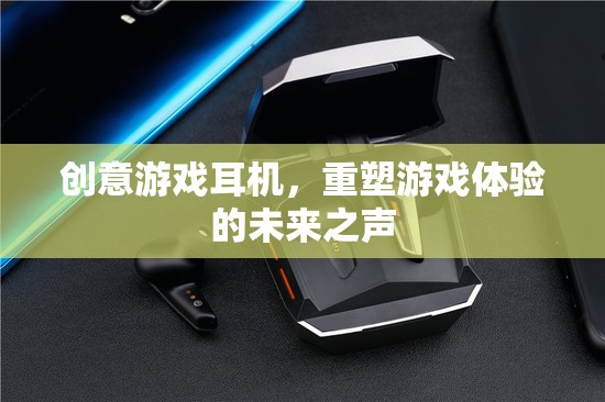 未來之聲，重塑游戲體驗的創(chuàng)意游戲耳機