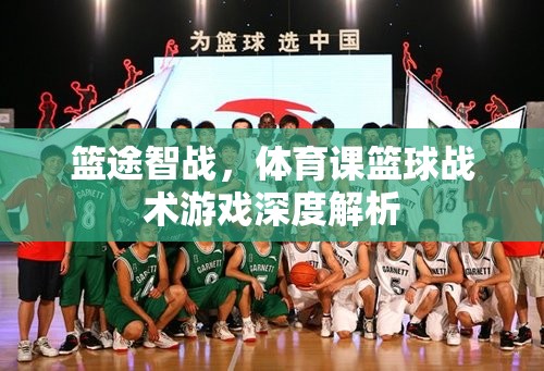 籃途智戰(zhàn)，深度解析體育課中的籃球戰(zhàn)術(shù)游戲