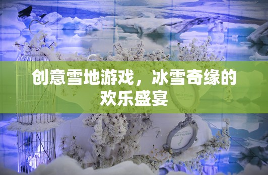 冰雪奇緣，創(chuàng)意雪地游戲打造歡樂盛宴