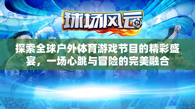 全球戶外體育游戲節(jié)目的心跳與冒險盛宴