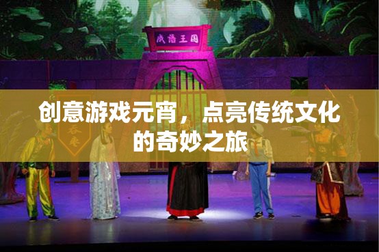 創(chuàng)意游戲元宵，點(diǎn)亮傳統(tǒng)文化的奇妙之旅