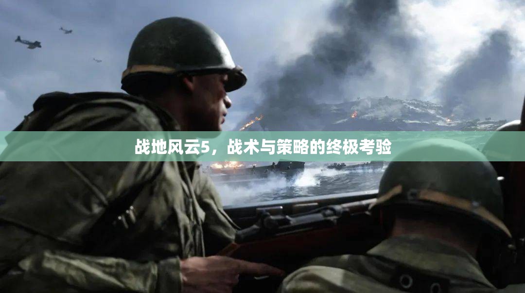 戰(zhàn)地風云5，戰(zhàn)術(shù)與策略的終極考驗