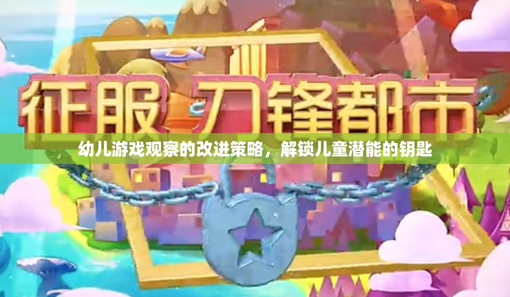 解鎖兒童潛能，幼兒游戲觀察的改進(jìn)策略