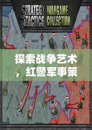 紅警戰(zhàn)爭藝術(shù)，深度解析軍事策略類單機(jī)游戲的策略與技巧