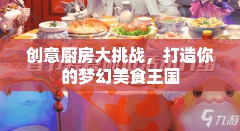 創(chuàng)意廚房大挑戰(zhàn)，打造你的夢(mèng)幻美食王國(guó)