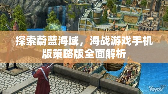 海戰(zhàn)策略版，手機(jī)上的蔚藍(lán)海域探索與全面解析