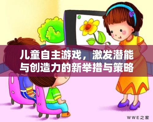 兒童自主游戲，激發(fā)潛能與創(chuàng)造力的新舉措與策略