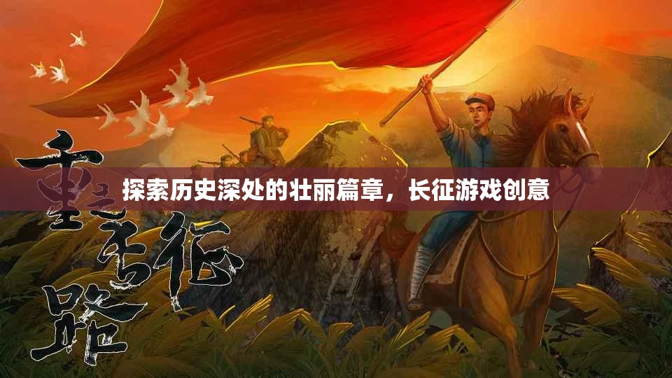 長征游戲創(chuàng)意，探索歷史深處的壯麗篇章