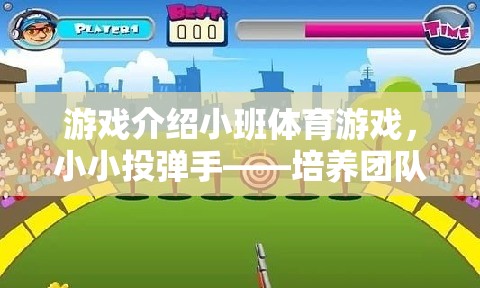 小小投彈手，培養(yǎng)團(tuán)隊(duì)協(xié)作與精準(zhǔn)投射的趣味挑戰(zhàn)