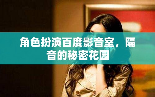 百度影音室，打造隔音的秘密花園，盡享角色扮演的沉浸式體驗(yàn)