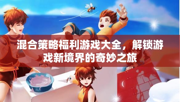 解鎖游戲新境界，混合策略福利游戲大全的奇妙之旅