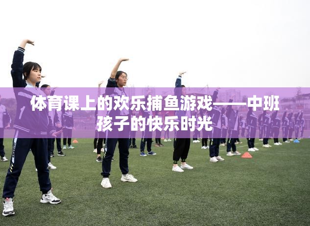 歡樂捕魚游戲，中班孩子的快樂體育課
