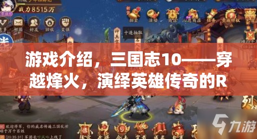 游戲介紹，三國志10——穿越烽火，演繹英雄傳奇的RPG盛宴