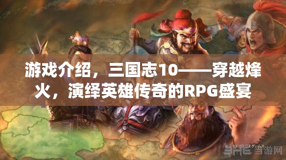 游戲介紹，三國志10——穿越烽火，演繹英雄傳奇的RPG盛宴