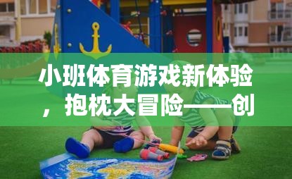抱枕大冒險(xiǎn)，創(chuàng)意與樂趣并重的幼兒小班體育游戲新體驗(yàn)