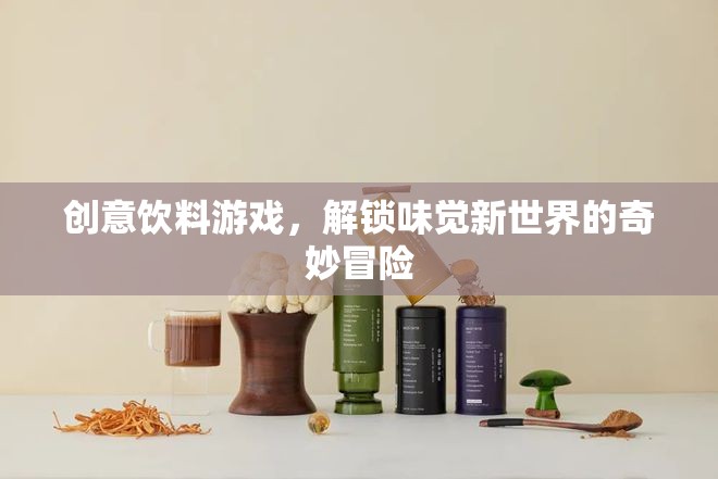 解鎖味覺新世界的奇妙冒險，創(chuàng)意飲料游戲