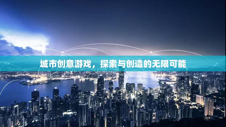 探索創(chuàng)造，城市創(chuàng)意游戲的無限魅力