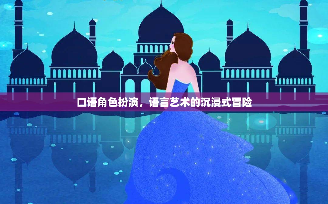 沉浸式語(yǔ)言藝術(shù)，口語(yǔ)角色扮演的冒險(xiǎn)之旅