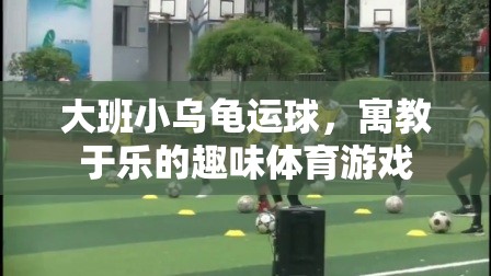 寓教于樂的趣味體育游戲，大班小烏龜運球