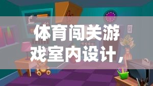 激發(fā)潛能與挑戰(zhàn)，打造室內(nèi)體育闖關(guān)游戲創(chuàng)意空間