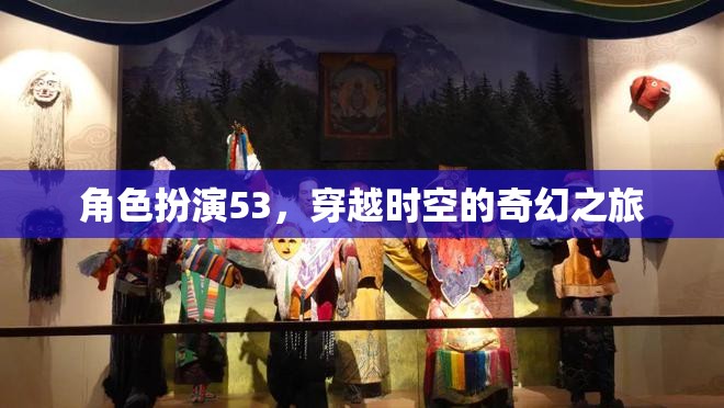 穿越時空的奇幻之旅，角色扮演53的時空冒險