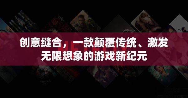 創(chuàng)意縫合，解鎖游戲新紀元，激發(fā)無限想象