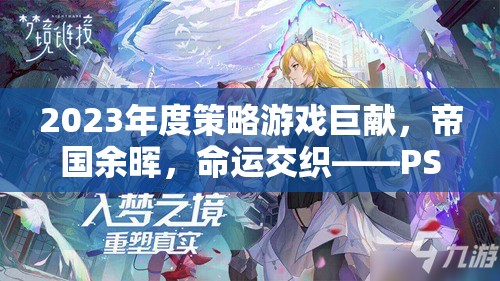帝國余暉，2023年P(guān)S4版策略游戲深度解析——命運交織的巨獻