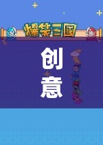 創(chuàng)意暑期游戲，探索未知的奇妙之旅
