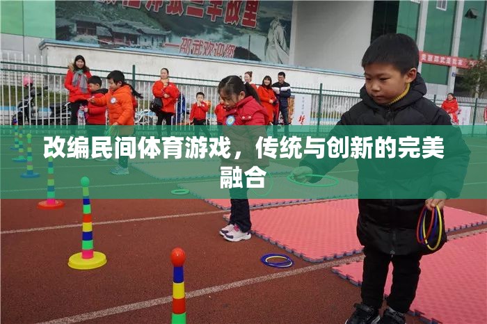 傳統(tǒng)與創(chuàng)新的完美融合，改編民間體育游戲  第1張