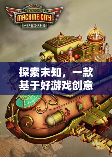 探索未知，一款基于好游戲創(chuàng)意的沉浸式冒險游戲介紹